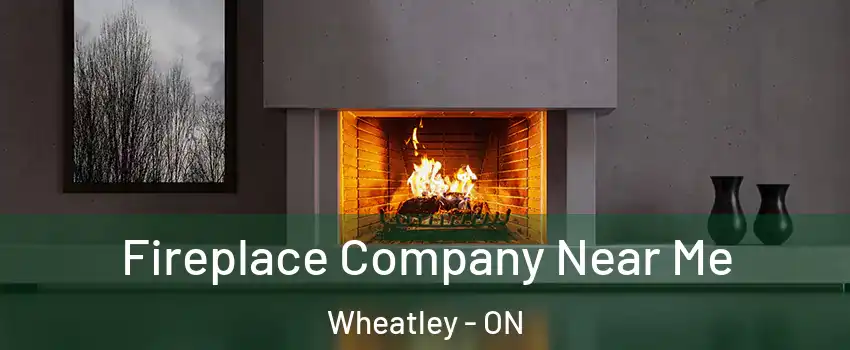  Fireplace Company Near Me Wheatley - ON