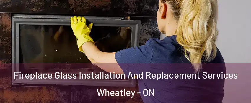  Fireplace Glass Installation And Replacement Services Wheatley - ON