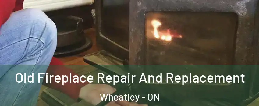  Old Fireplace Repair And Replacement Wheatley - ON