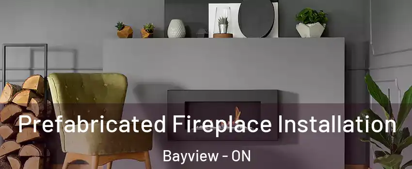  Prefabricated Fireplace Installation Bayview - ON