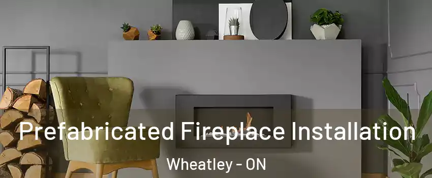  Prefabricated Fireplace Installation Wheatley - ON