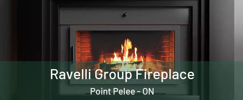 Ravelli Group Fireplace Point Pelee - ON